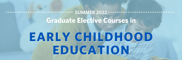 Summer 2022 Graduate Elective Courses in Early Childhood Education